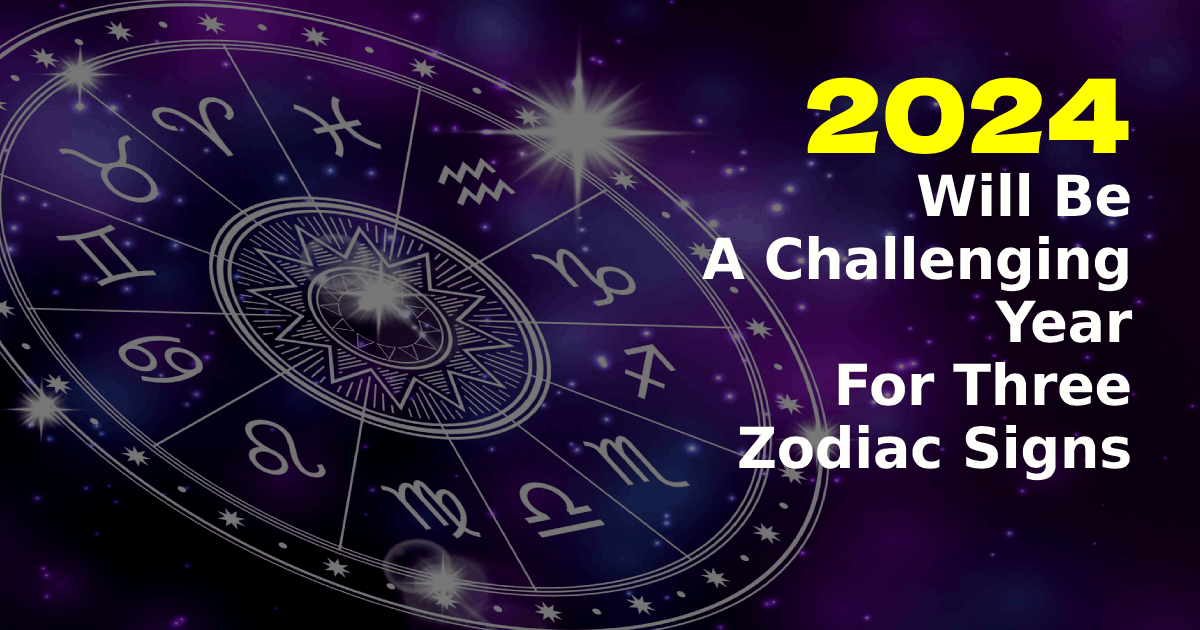 2024 Will Be A Challenging Year For These Zodiac Signs